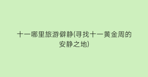 十一哪里旅游僻静(寻找十一黄金周的安静之地)