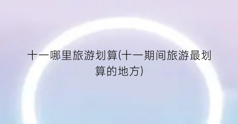 十一哪里旅游划算(十一期间旅游最划算的地方)
