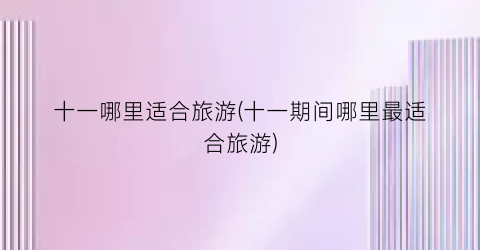 十一哪里适合旅游(十一期间哪里最适合旅游)