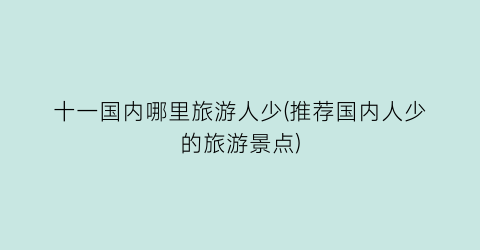 十一国内哪里旅游人少(推荐国内人少的旅游景点)