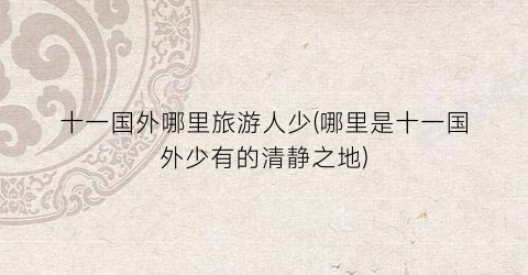 十一国外哪里旅游人少(哪里是十一国外少有的清静之地)
