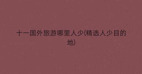 十一国外旅游哪里人少(精选人少目的地)
