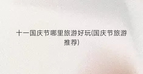 十一国庆节哪里旅游好玩(国庆节旅游推荐)