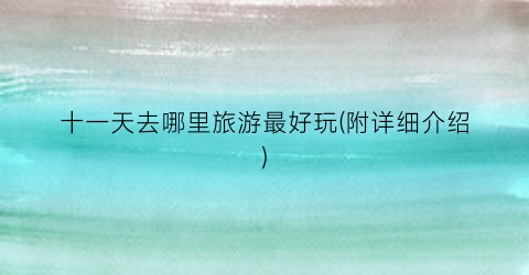 十一天去哪里旅游最好玩(附详细介绍)