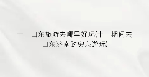 十一山东旅游去哪里好玩(十一期间去山东济南趵突泉游玩)