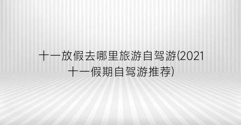 十一放假去哪里旅游自驾游(2021十一假期自驾游推荐)