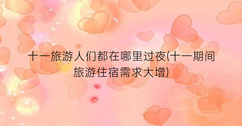 十一旅游人们都在哪里过夜(十一期间旅游住宿需求大增)