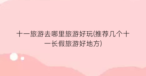 十一旅游去哪里旅游好玩(推荐几个十一长假旅游好地方)