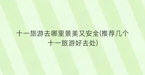 十一旅游去哪里景美又安全(推荐几个十一旅游好去处)