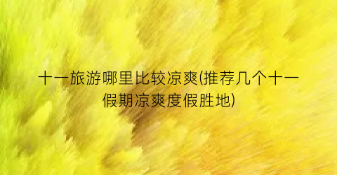 十一旅游哪里比较凉爽(推荐几个十一假期凉爽度假胜地)