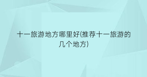 十一旅游地方哪里好(推荐十一旅游的几个地方)