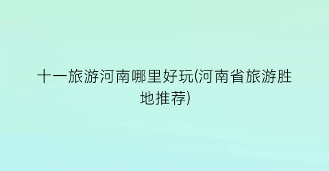 十一旅游河南哪里好玩(河南省旅游胜地推荐)