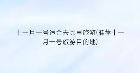 十一月一号适合去哪里旅游(推荐十一月一号旅游目的地)