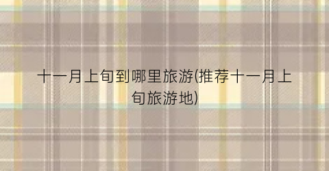 十一月上旬到哪里旅游(推荐十一月上旬旅游地)