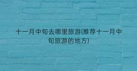 十一月中旬去哪里旅游(推荐十一月中旬旅游的地方)