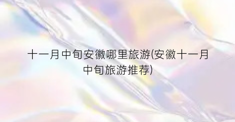 十一月中旬安徽哪里旅游(安徽十一月中旬旅游推荐)