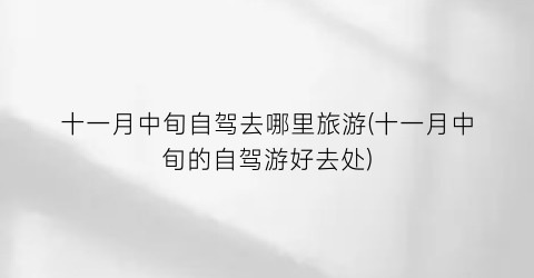 十一月中旬自驾去哪里旅游(十一月中旬的自驾游好去处)