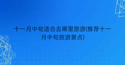 十一月中旬适合去哪里旅游(推荐十一月中旬旅游景点)