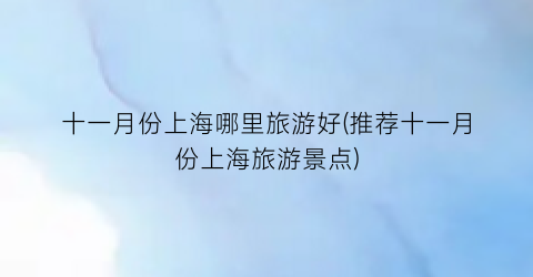 十一月份上海哪里旅游好(推荐十一月份上海旅游景点)
