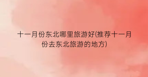 十一月份东北哪里旅游好(推荐十一月份去东北旅游的地方)