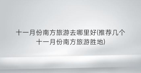 十一月份南方旅游去哪里好(推荐几个十一月份南方旅游胜地)