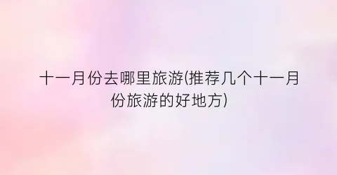 十一月份去哪里旅游(推荐几个十一月份旅游的好地方)