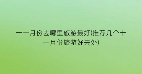 十一月份去哪里旅游最好(推荐几个十一月份旅游好去处)