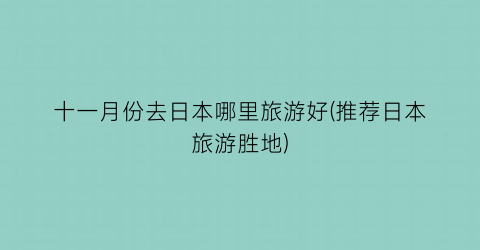 十一月份去日本哪里旅游好(推荐日本旅游胜地)