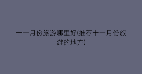 十一月份旅游哪里好(推荐十一月份旅游的地方)