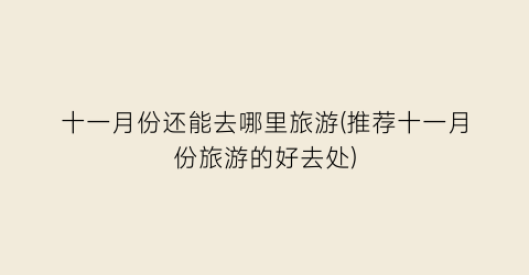 十一月份还能去哪里旅游(推荐十一月份旅游的好去处)