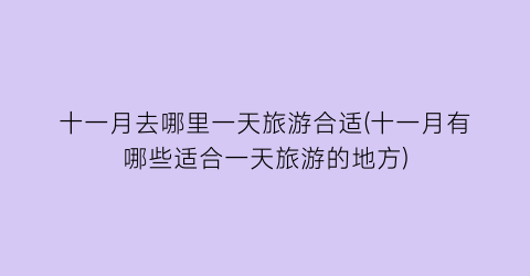十一月去哪里一天旅游合适(十一月有哪些适合一天旅游的地方)