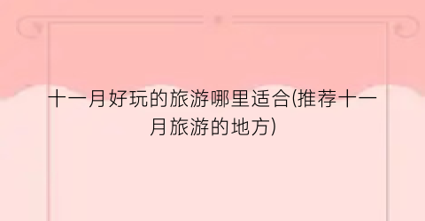 十一月好玩的旅游哪里适合(推荐十一月旅游的地方)