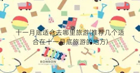十一月底适合去哪里旅游(推荐几个适合在十一月底旅游的地方)
