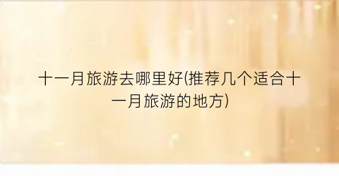 十一月旅游去哪里好(推荐几个适合十一月旅游的地方)