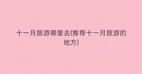 十一月旅游哪里去(推荐十一月旅游的地方)