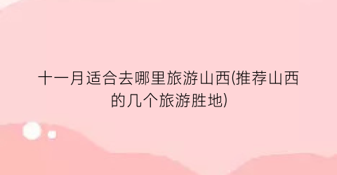 十一月适合去哪里旅游山西(推荐山西的几个旅游胜地)