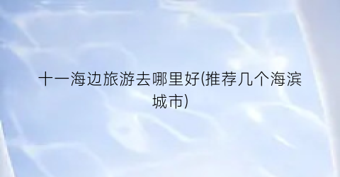 十一海边旅游去哪里好(推荐几个海滨城市)
