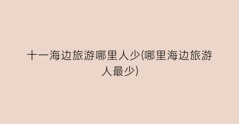 十一海边旅游哪里人少(哪里海边旅游人最少)