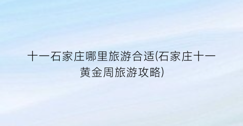 十一石家庄哪里旅游合适(石家庄十一黄金周旅游攻略)
