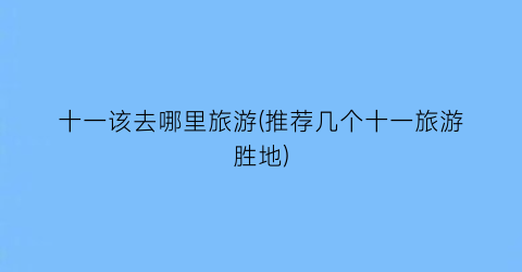 十一该去哪里旅游(推荐几个十一旅游胜地)