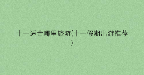 十一适合哪里旅游(十一假期出游推荐)