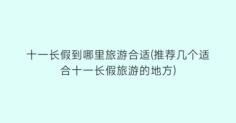 十一长假到哪里旅游合适(推荐几个适合十一长假旅游的地方)