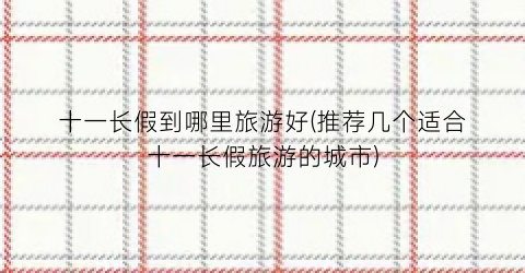 十一长假到哪里旅游好(推荐几个适合十一长假旅游的城市)