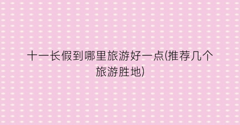 十一长假到哪里旅游好一点(推荐几个旅游胜地)
