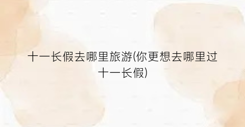 十一长假去哪里旅游(你更想去哪里过十一长假)