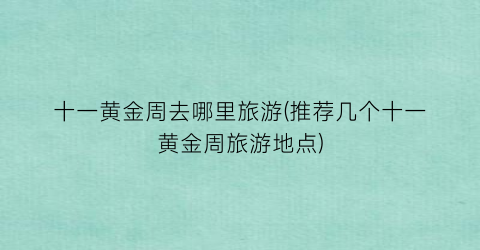十一黄金周去哪里旅游(推荐几个十一黄金周旅游地点)