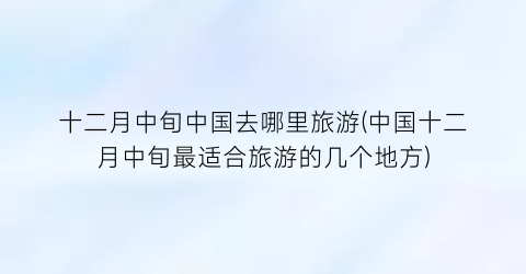 十二月中旬中国去哪里旅游(中国十二月中旬最适合旅游的几个地方)