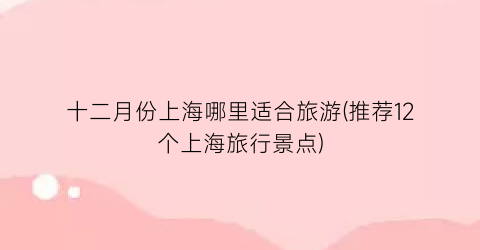 十二月份上海哪里适合旅游(推荐12个上海旅行景点)