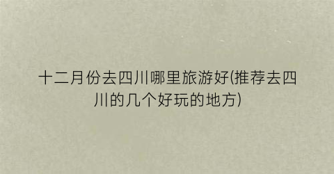 十二月份去四川哪里旅游好(推荐去四川的几个好玩的地方)