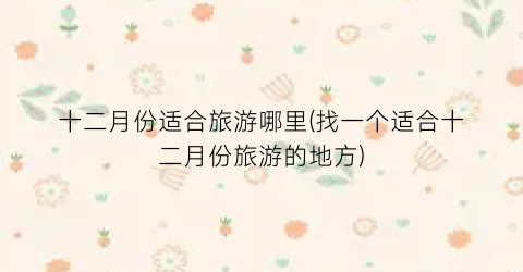 十二月份适合旅游哪里(找一个适合十二月份旅游的地方)